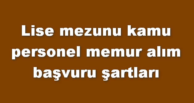 Lise mezunu kamu personel memur alım başvuru şartları