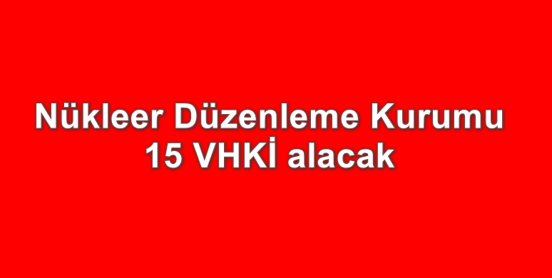 Nükleer Düzenleme Kurumu, 15 VHKİ alıyor